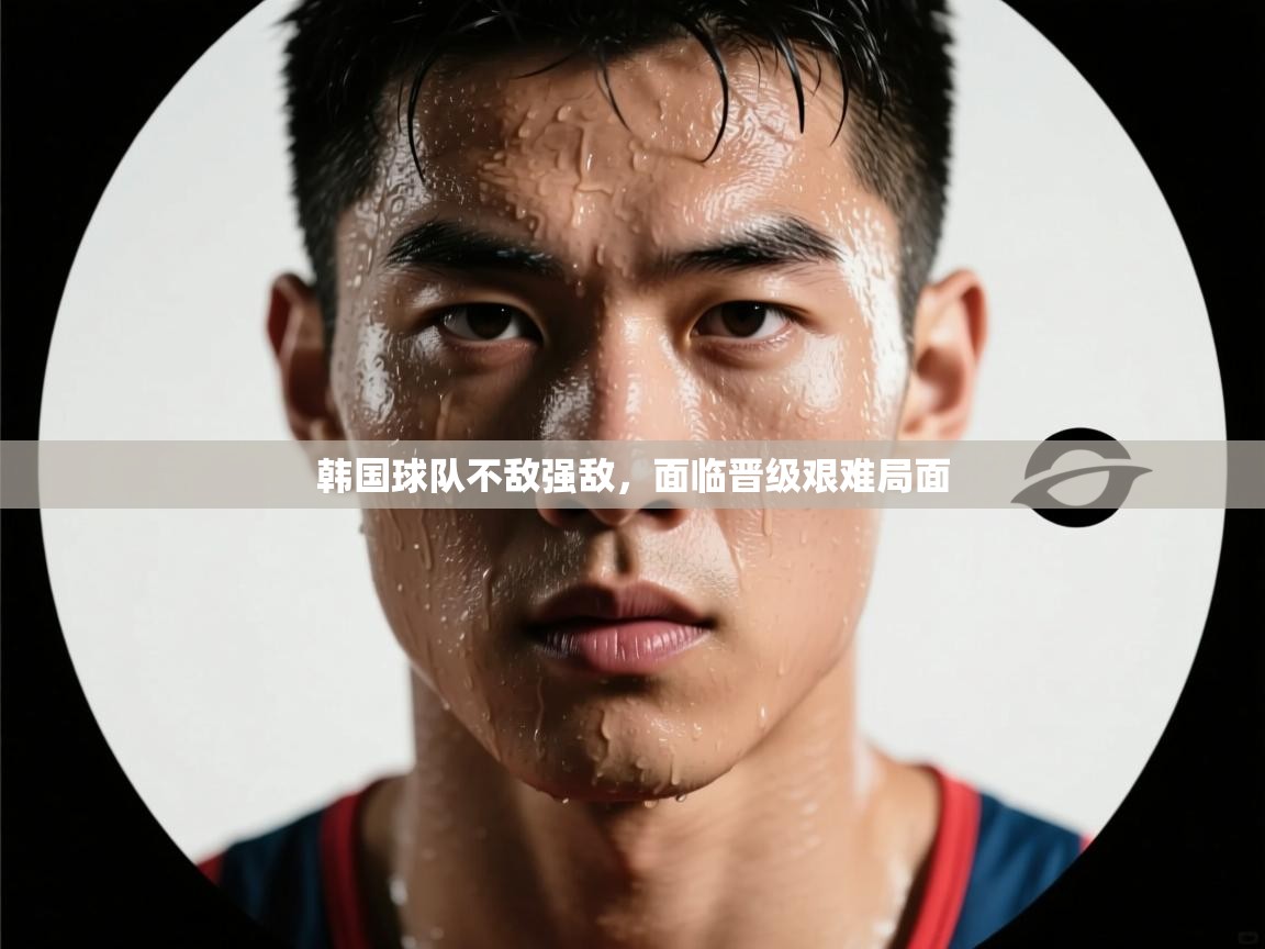 韩国球队不敌强敌,面临晋级艰难局面 第2张