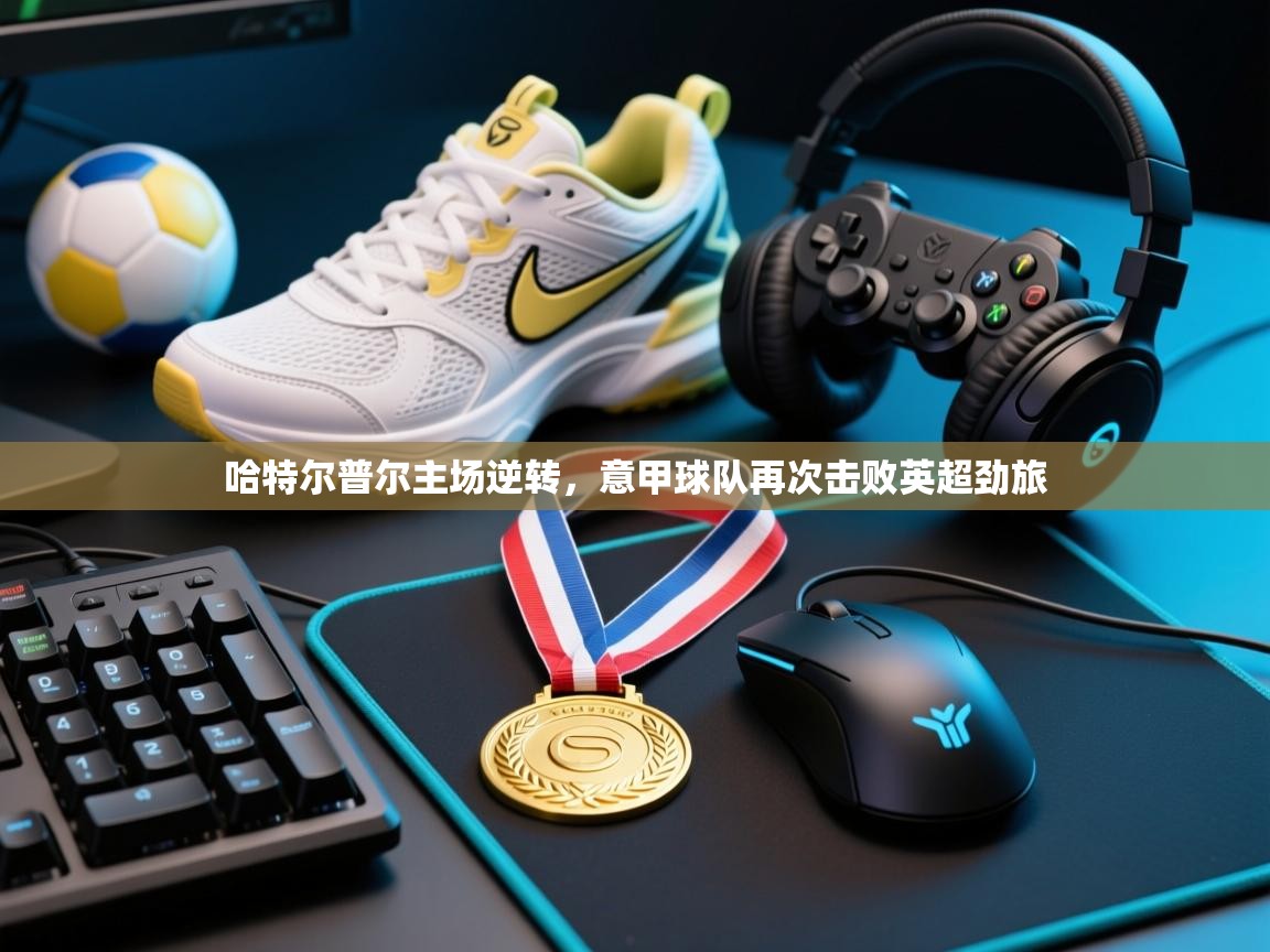 哈特尔普尔主场逆转,意甲球队再次击败英超劲旅 哈特尔普尔主场逆转,意甲球队再次击败英超劲旅