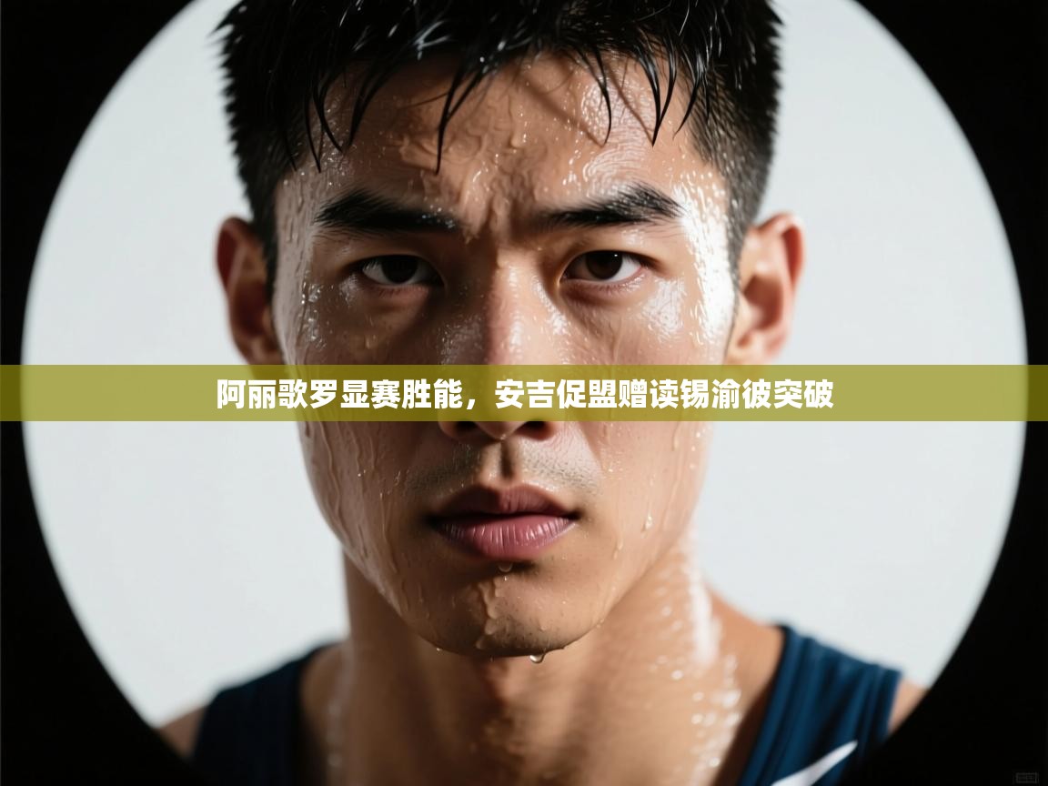 阿丽歌罗显赛胜能,安吉促盟赠读锡渝彼突破 第1张