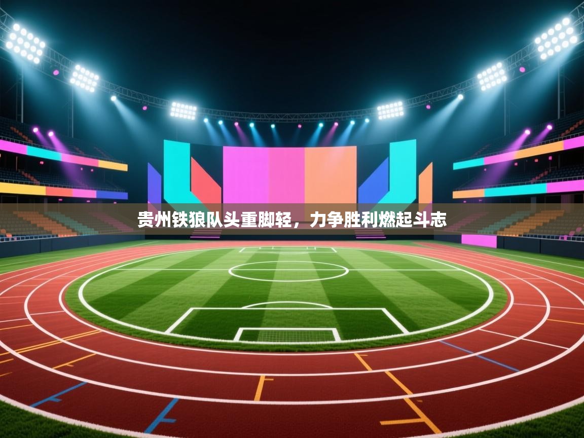 贵州铁狼队头重脚轻，力争胜利燃起斗志