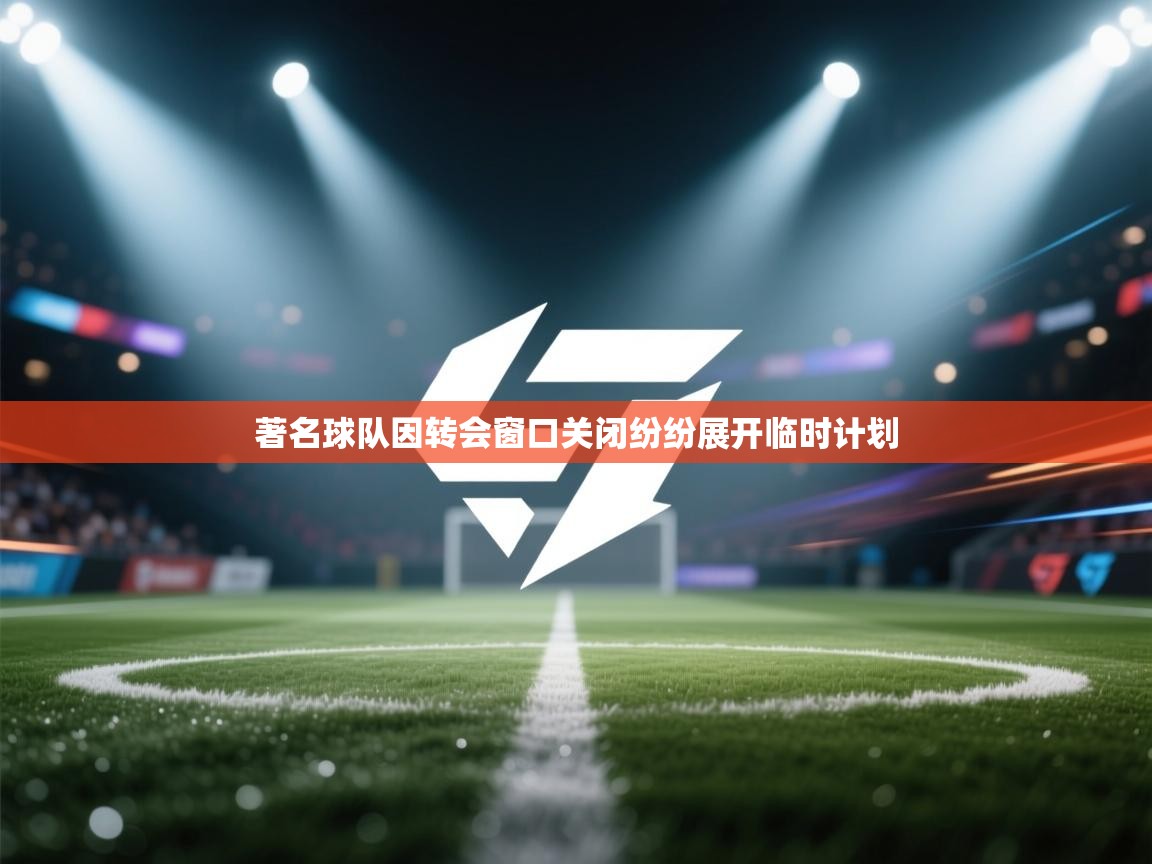 著名球队因转会窗口关闭纷纷展开临时计划