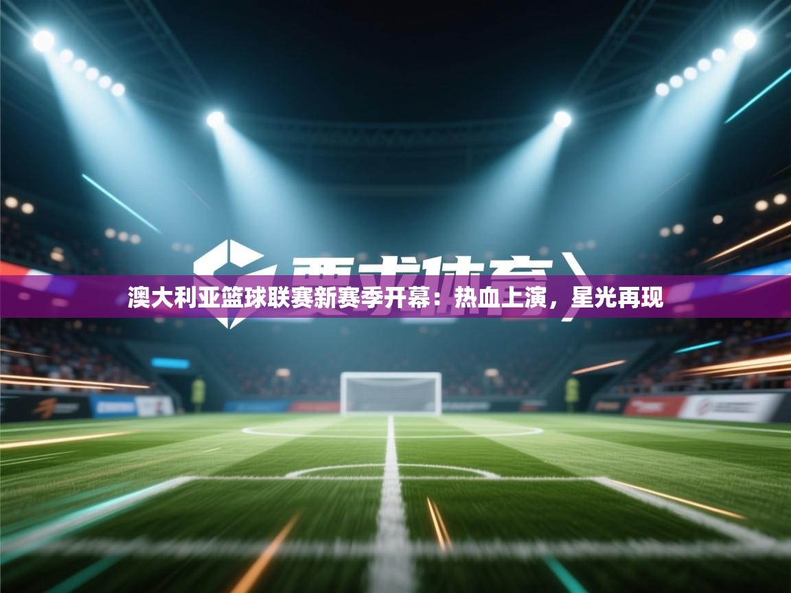 澳大利亚篮球联赛新赛季开幕:热血上演,星光再现 第1张