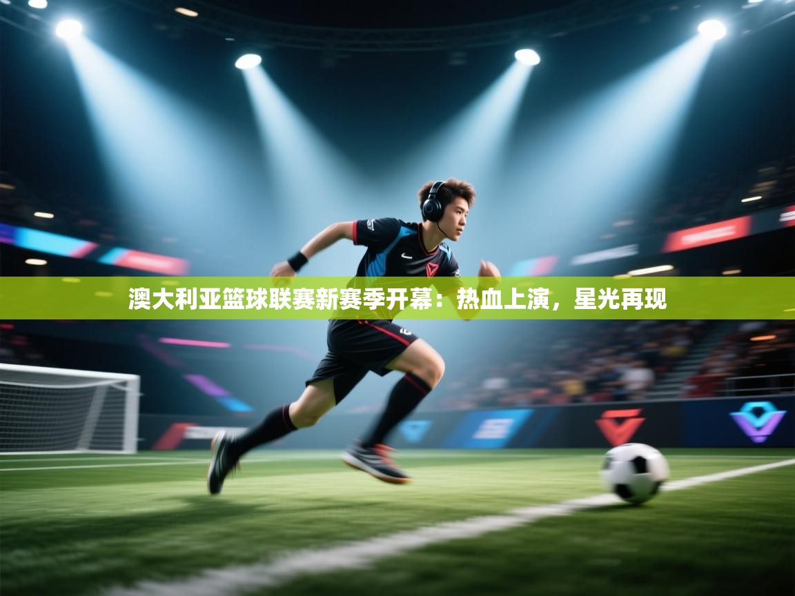 澳大利亚篮球联赛新赛季开幕:热血上演,星光再现 第2张