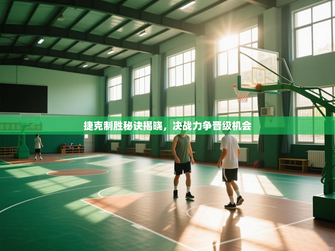 捷克制胜秘诀揭晓，决战力争晋级机会