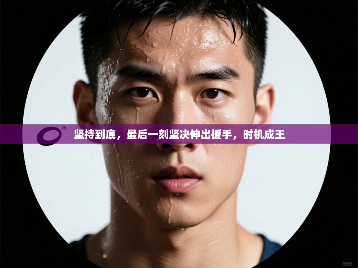 坚持到底，最后一刻坚决伸出援手，时机成王  第1张