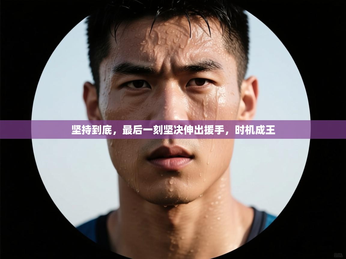 坚持到底，最后一刻坚决伸出援手，时机成王  第2张