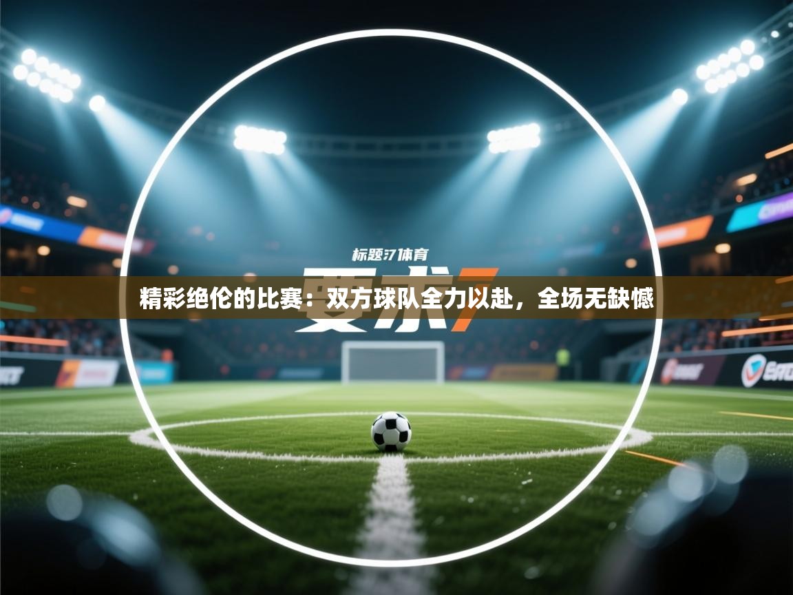 精彩绝伦的比赛:双方球队全力以赴,全场无缺憾 第2张